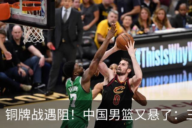 铜牌战遇阻！中国男篮又悬了：三项数据齐拉胯，郭士强变阵失败！